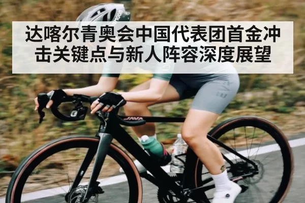 达喀尔青奥会中国代表团首金冲击关键点与新人阵容深度展望 - RAYBET